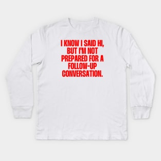 I know i said hi, but i'm not prepared for a follow-up conversation Kids Long Sleeve T-Shirt